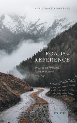 Roads to Reference: An Essay on Reference Fixing in Natural Language by Gomez-Torrente, Mario