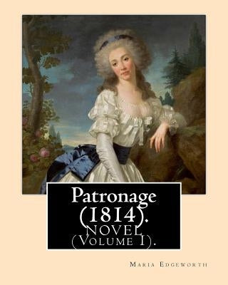 Patronage (1814). NOVEL By: Maria Edgeworth (Volume I). Original Version: Patronage is a four volume fictional work by Anglo-Irish writer Maria Ed by Edgeworth, Maria
