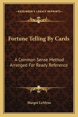 Fortune Telling by Cards: A Common Sense Method Arranged for Ready Reference by Lemyne, Margot