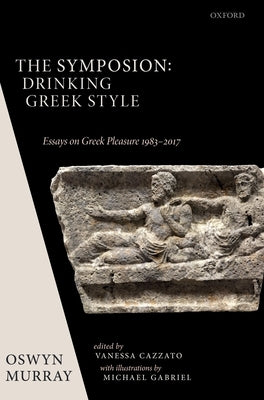 The Symposion: Drinking Greek Style: Essays on Greek Pleasure 1983-2017 by Murray, Oswyn