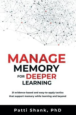 Manage Memory for Deeper Learning: 21 Evidence-Based and Easy-To-Apply Tactics That Support Memory While Learning and Beyond by Shank Phd, Patti