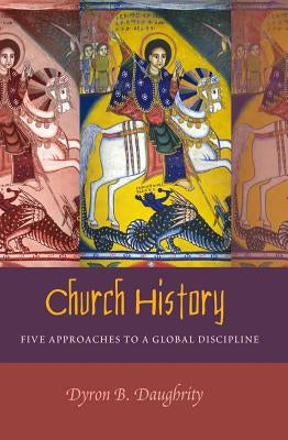 Church History: Five Approaches to a Global Discipline by Daughrity, Dyron