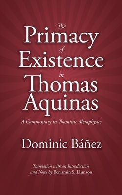 The Primacy of Existence in Thomas Aquinas: A Commentary in Thomistic Metaphysics by Llamzon, Benjamin S.