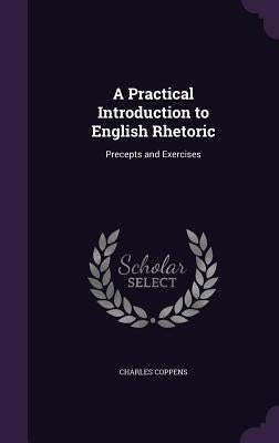 A Practical Introduction to English Rhetoric: Precepts and Exercises by Coppens, Charles