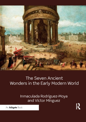 The Seven Ancient Wonders in the Early Modern World by Rodríguez-Moya, Inmaculada