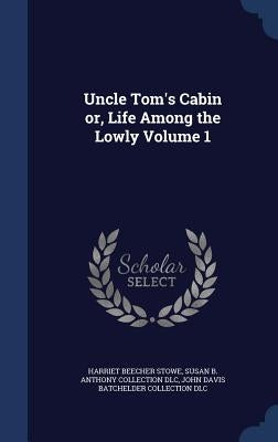 Uncle Tom's Cabin or, Life Among the Lowly Volume 1 by Stowe, Harriet Beecher