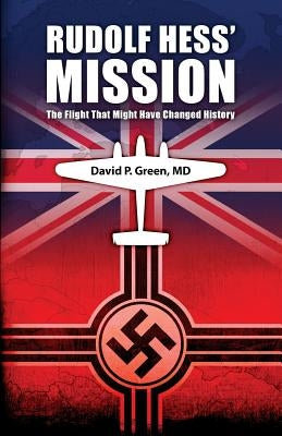 Rudolf Hess' Mission: The Flight That Might Have Changed History by Green MD, David P.