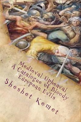 Medieval Upheaval, A Catalogue of Bloody European Evils: Confronting the Whitewashing of European History by Kemet, Sheshet