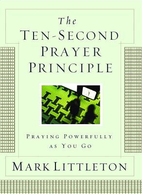 The Ten-Second Prayer Principle: Praying Powerfully as You Go by Littleton, Mark