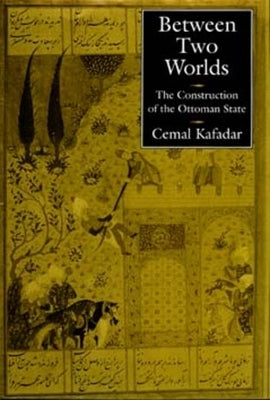 Between Two Worlds: The Construction of the Ottoman State by Kafadar, Cemal