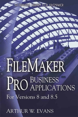 FileMaker Pro Business Applications - For Versions 8 and 8.5 by Evans, Arthur
