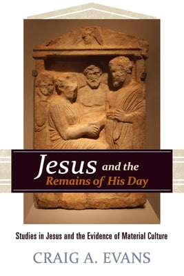 Jesus and the Remains of His Day: Studies in Jesus and the Evidence of Material Culture by Evans, Craig A.