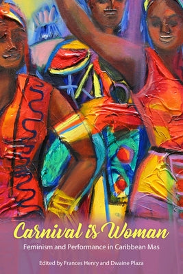 Carnival Is Woman: Feminism and Performance in Caribbean Mas by Henry, Frances