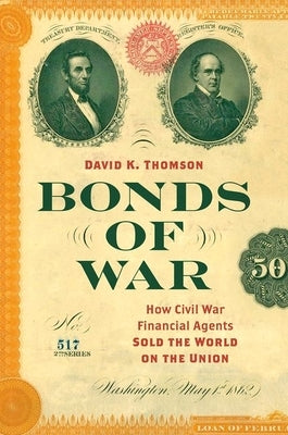Bonds of War: How Civil War Financial Agents Sold the World on the Union by Thomson, David K.