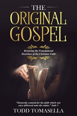 The Original Gospel: Restoring the Foundational Doctrines of the Christian Faith by Tomasella, Todd