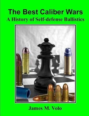 The Best Caliber Wars: A History of Self-defense Ballistics by Volo, James M.