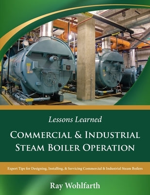 Lessons Learned: Commercial & Industrial Steam Boiler Operation: Expert Tips for Designing, Installing & Servicing Commercial & Industr by Denk, John