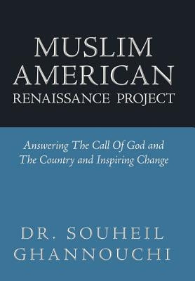 Muslim American Renaissance Project: Answering the Call of God and the Country and Inspiring Change by Ghannouchi, Souheil