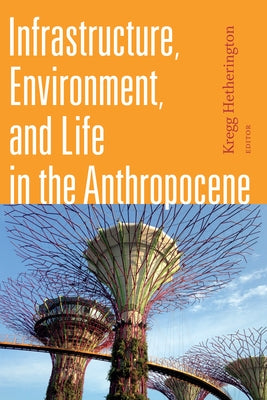 Infrastructure, Environment, and Life in the Anthropocene by Hetherington, Kregg