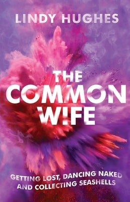 The Common Wife: Getting Lost, Dancing Naked & Collecting Seashells by Hughes, Lindy