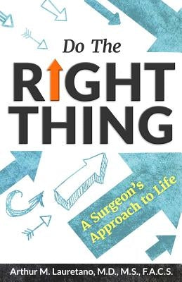 Do the Right Thing: A Surgeon's Approach to Life by Lauretano MD, Arthur M.