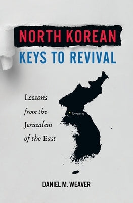 North Korean Keys to Revival: Lessons from the Jerusalem of the East by Weaver, Daniel M.