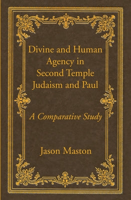Divine and Human Agency in Second Temple Judaism and Paul by Maston, Jason