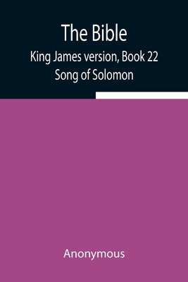 The Bible, King James version, Book 22; Song of Solomon by Anonymous