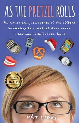 As the Pretzel Rolls: An almost daily occurrence of the offbeat happenings to a pretzel store owner in her own little Pretzel Land by Long, Pat