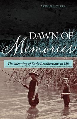 Dawn of Memories: The Meaning of Early Recollections in Life by Clark, Arthur J.