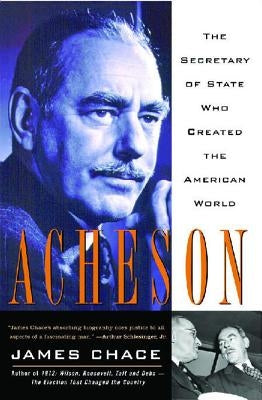 Acheson: The Secretary of State Who Created the American World by Chace, James