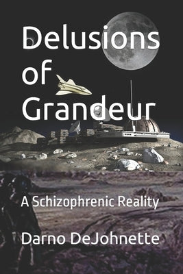 Delusions of Grandeur: A Schizophrenic Reality by Dejohnette, Darno Von, Sr.
