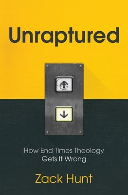 Unraptured: How End Times Theology Gets It Wrong by Hunt, Zack