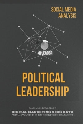 Political Leadership: Social Media analysis to determine political leadership in electoral campaigns through the use of Big Data technologie by Cubero-Somed, José Luis
