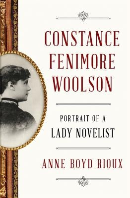 Constance Fenimore Woolson: Portrait of a Lady Novelist by Rioux, Anne Boyd