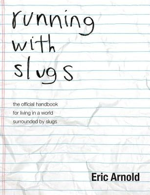 running with slugs: the official handbook for living in a world surrounded by slugs by Arnold, Eric