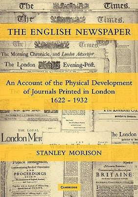 The English Newspaper, 1622-1932: An Account of the Physical Development of Journals Printed in London by Morison, Stanley