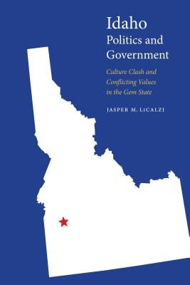 Idaho Politics and Government: Culture Clash and Conflicting Values in the Gem State by Licalzi, Jasper M.