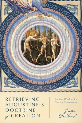 Retrieving Augustine's Doctrine of Creation: Ancient Wisdom for Current Controversy by Ortlund, Gavin