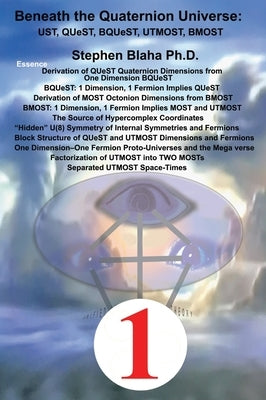 Beneath the Quaternion Universe: UST, QUeST, BQUeST, MOST, UTMOST, BMOST by Blaha, Stephen