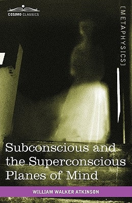 Subconscious and the Superconscious Planes of Mind by Atkinson, William Walker
