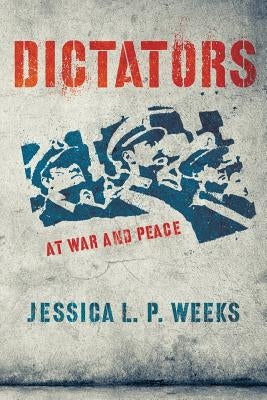 Dictators at War and Peace by Weeks, Jessica L. P.