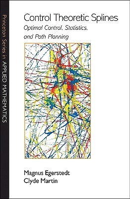Control Theoretic Splines: Optimal Control, Statistics, and Path Planning by Egerstedt, Magnus