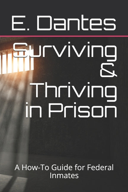Surviving & Thriving in Prison: A How-To Guide for Federal Inmates by Dantes, E.