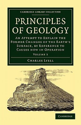 Principles of Geology: An Attempt to Explain the Former Changes of the Earth's Surface, by Reference to Causes Now in Operation by Lyell, Charles