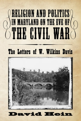 Religion and Politics in Maryland on the Eve of the Civil War: The Letters of W. Wilkins Davis by Hein, David