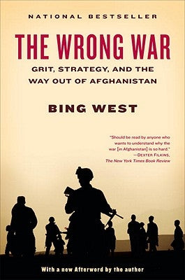 The Wrong War: Grit, Strategy, and the Way Out of Afghanistan by West, Bing