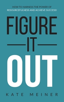 Figure It Out: How to Harness the Power of Resourcefulness and Achieve Success! by Meiner, Kate