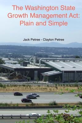 The Washington State Growth Management Act: Plain and Simple by Petree, Clayton