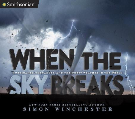 When the Sky Breaks: Hurricanes, Tornadoes, and the Worst Weather in the World by Winchester, Simon